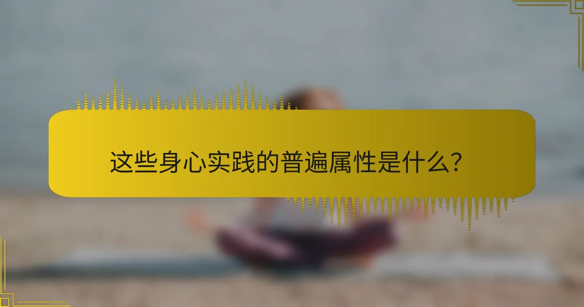 这些身心实践的普遍属性是什么？
