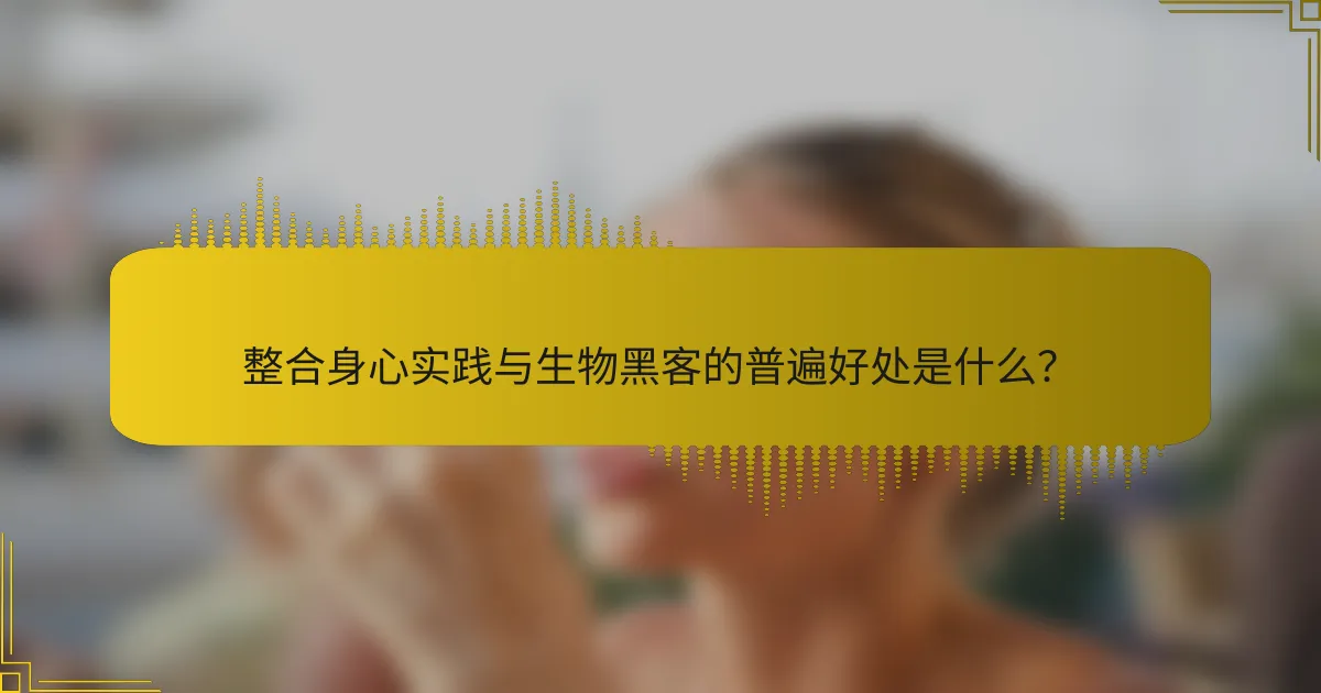 整合身心实践与生物黑客的普遍好处是什么？