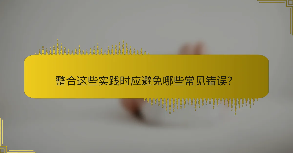 整合这些实践时应避免哪些常见错误？