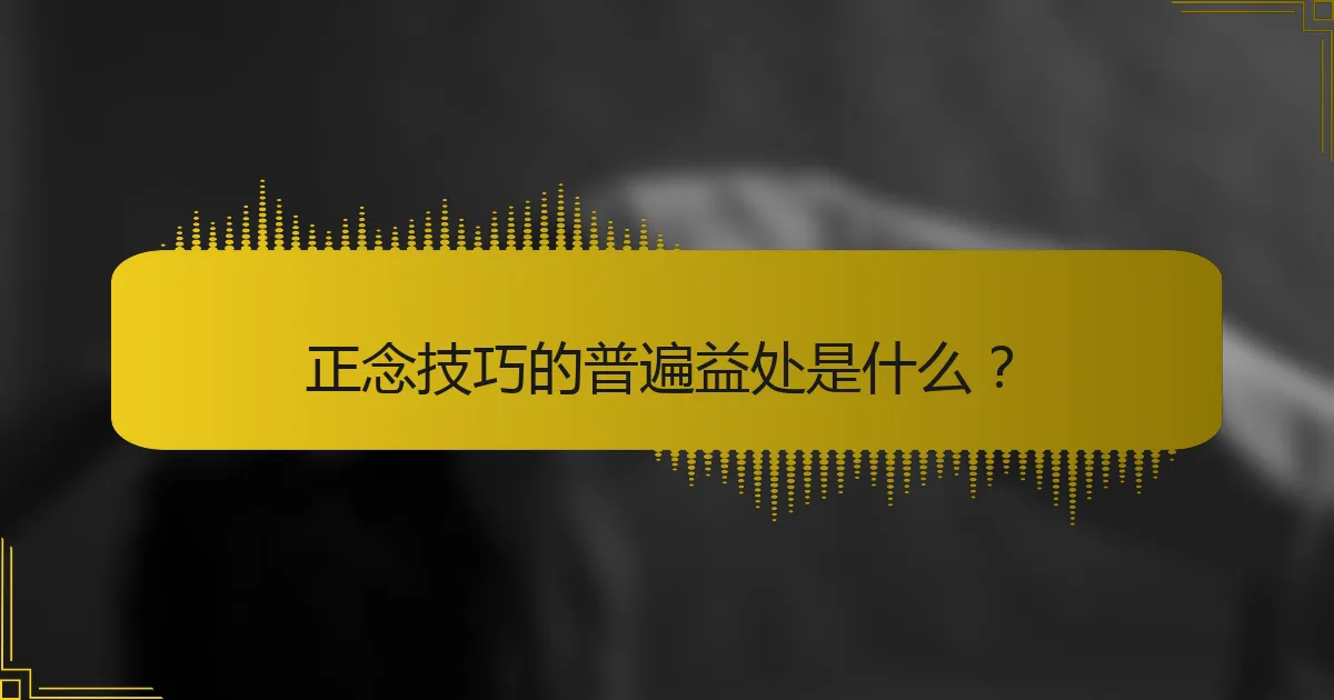 正念技巧的普遍益处是什么？
