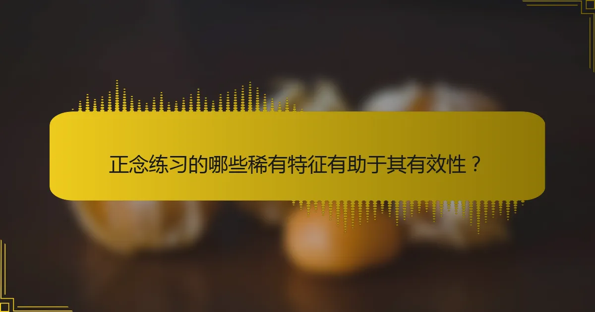 正念练习的哪些稀有特征有助于其有效性？