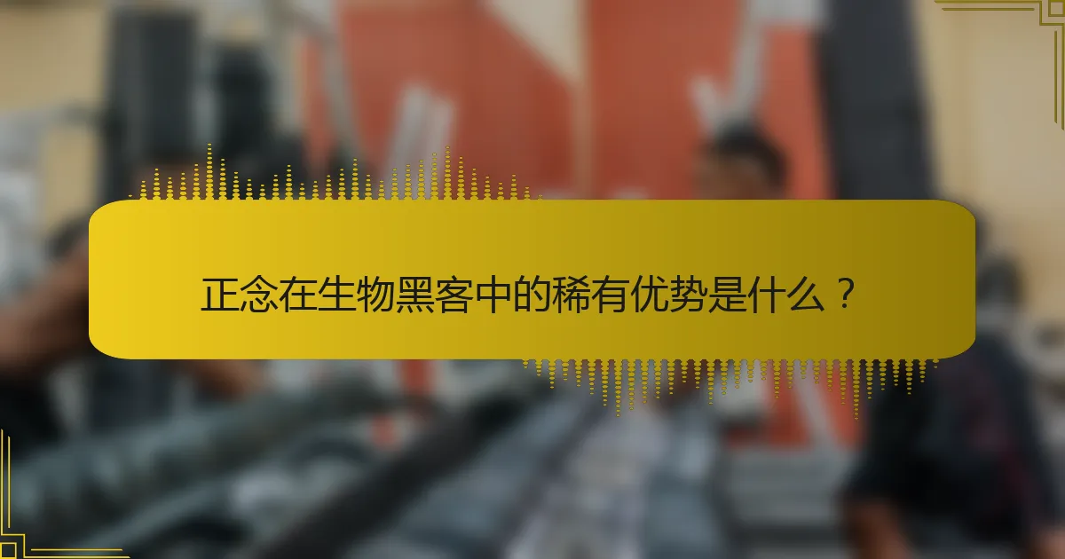 正念在生物黑客中的稀有优势是什么？