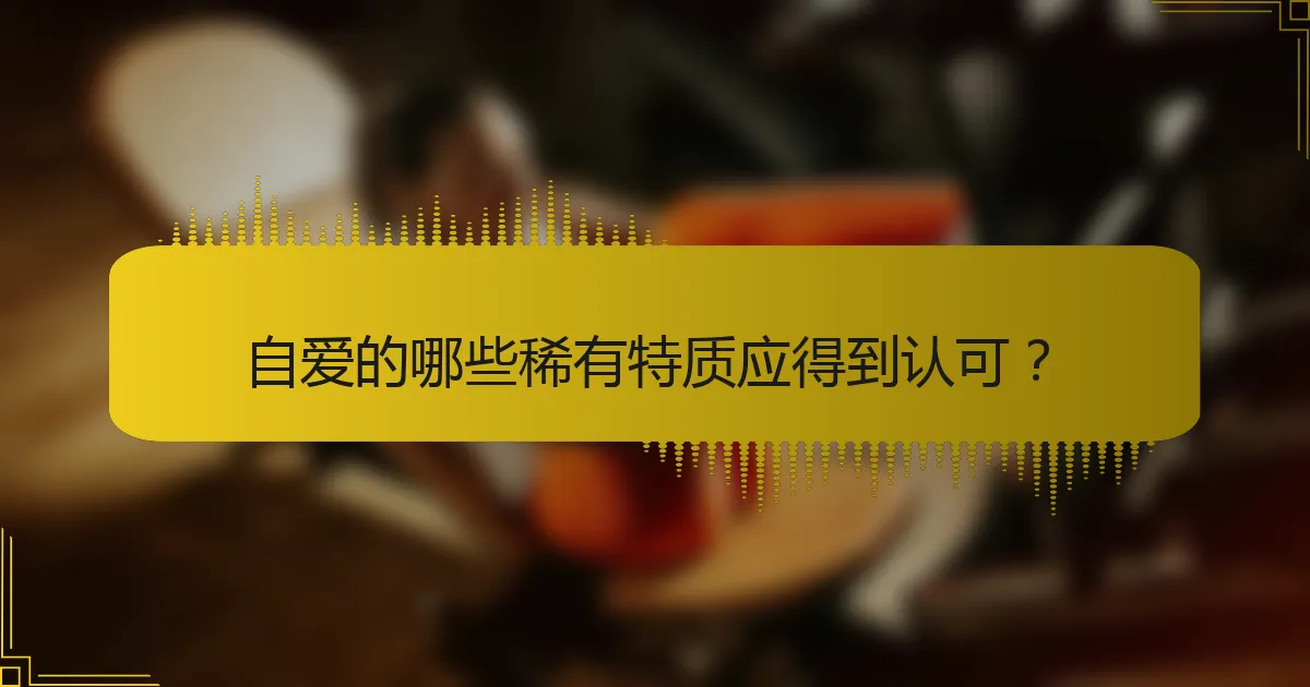 自爱的哪些稀有特质应得到认可？