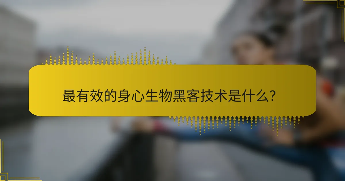 最有效的身心生物黑客技术是什么？